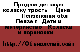 Продам детскую коляску трость. › Цена ­ 1 000 - Пензенская обл., Пенза г. Дети и материнство » Коляски и переноски   
